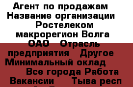 Агент по продажам › Название организации ­ Ростелеком макрорегион Волга, ОАО › Отрасль предприятия ­ Другое › Минимальный оклад ­ 25 000 - Все города Работа » Вакансии   . Тыва респ.,Ак-Довурак г.